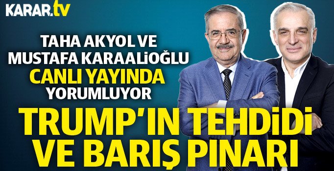 Taha Akyol ve Mustafa Karaalioğlu, Trump'ın tehdidi ve Barış Pınarı harekatını yorumluyor